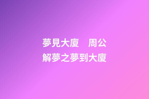 夢見大廈　周公解夢之夢到大廈